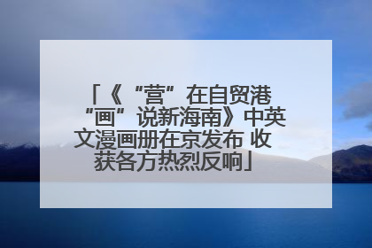 《“营”在自贸港 “画”说新海南》中英文漫画册在京发布 收获各方热烈反响