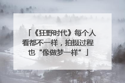 《狂野时代》每个人看都不一样，拍摄过程也“像做梦一样”