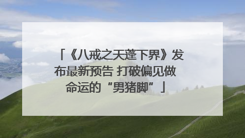 《八戒之天蓬下界》发布最新预告 打破偏见做命运的“男猪脚”