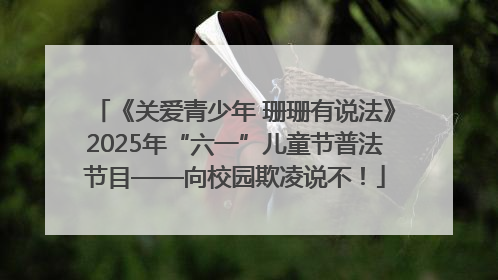 《关爱青少年 珊珊有说法》2025年“六一”儿童节普法节目——向校园欺凌说不！