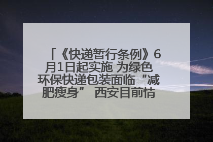 《快递暂行条例》6月1日起实施 为绿色环保快递包装面临“减肥瘦身” 西安目前情况如何？记者探访
