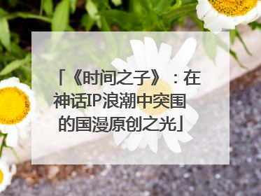 《时间之子》：在神话IP浪潮中突围的国漫原创之光