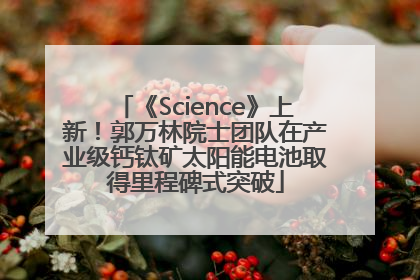 《Science》上新！郭万林院士团队在产业级钙钛矿太阳能电池取得里程碑式突破
