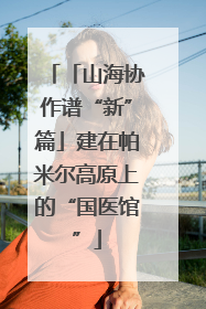 「山海协作谱“新”篇」建在帕米尔高原上的“国医馆”