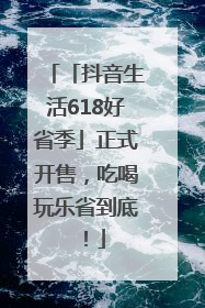 「抖音生活618好省季」正式开售，吃喝玩乐省到底！