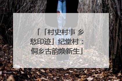 「村史村事 乡愁印迹」纪堂村：侗乡古韵焕新生