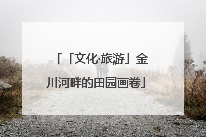 「文化·旅游」金川河畔的田园画卷