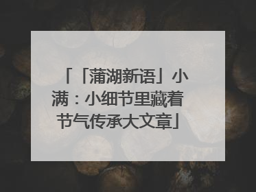 「蒲湖新语」小满：小细节里藏着节气传承大文章