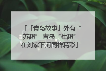 「青岛故事」外有“苏超” 青岛“社超”在刘家下河同样精彩