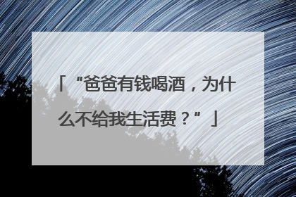 “爸爸有钱喝酒，为什么不给我生活费？”