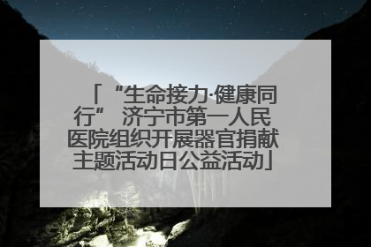 “生命接力·健康同行” 济宁市第一人民医院组织开展器官捐献主题活动日公益活动