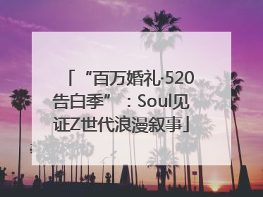 “百万婚礼·520告白季”：Soul见证Z世代浪漫叙事