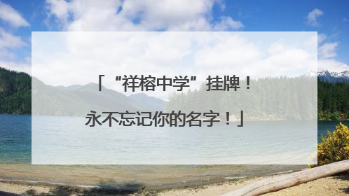 “祥榕中学”挂牌！永不忘记你的名字！