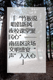 “竹板说唱倡新风 夜校课堂聚民心”——南岳区这场文明盛宴“声”入人心