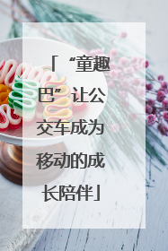 “童趣巴”让公交车成为移动的成长陪伴