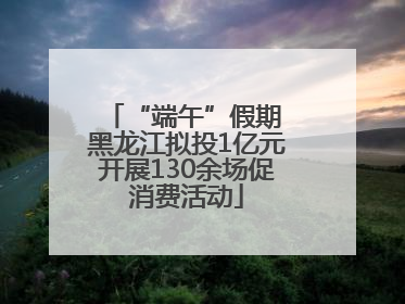 “端午”假期 黑龙江拟投1亿元开展130余场促消费活动