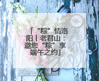 “粽”情洛阳丨老君山：邀您“粽”享端午之约