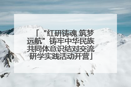 “红研铸魂 筑梦远航”铸牢中华民族共同体意识结对交流研学实践活动开营