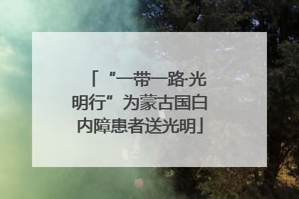 “一带一路·光明行”为蒙古国白内障患者送光明
