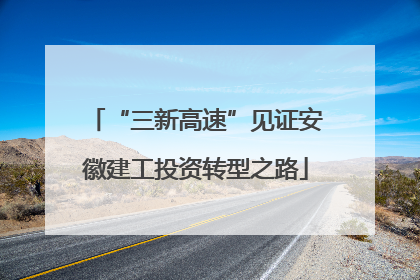 “三新高速”见证安徽建工投资转型之路