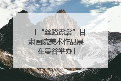 “丝路霓裳”甘肃画院美术作品展在曼谷举办