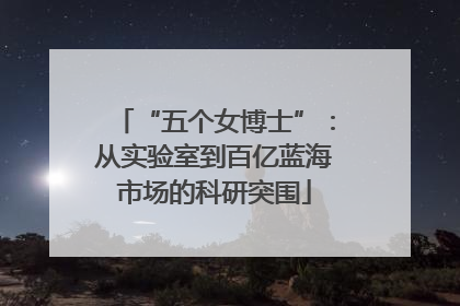 “五个女博士”：从实验室到百亿蓝海市场的科研突围