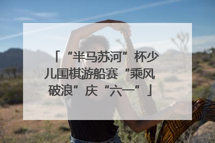 “半马苏河”杯少儿围棋游船赛“乘风破浪”庆“六一”