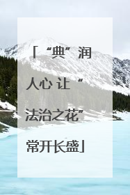 “典”润人心 让“法治之花”常开长盛