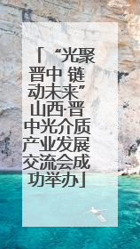 “光聚晋中 链动未来”山西·晋中光介质产业发展交流会成功举办