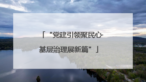 “党建引领聚民心·基层治理展新篇”