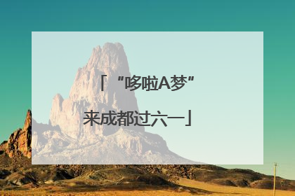 “哆啦A梦”来成都过六一