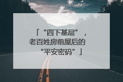 “四下基层”，老百姓房前屋后的“平安密码”