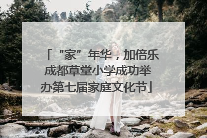“家”年华，加倍乐 成都草堂小学成功举办第七届家庭文化节