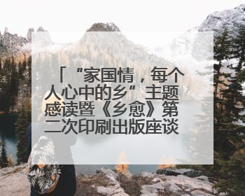 “家国情，每个人心中的乡”主题感读暨《乡愈》第二次印刷出版座谈会举办