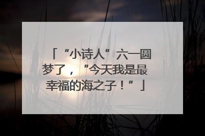 “小诗人”六一圆梦了，“今天我是最幸福的海之子！”