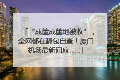 “成筐成筐地被收”，全网都在翻包自查！厦门机场最新回应……