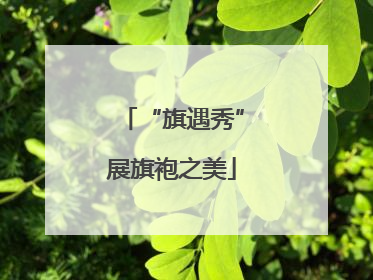 “旗遇秀”展旗袍之美