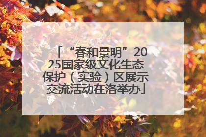 “春和景明”2025国家级文化生态保护（实验）区展示交流活动在洛举办