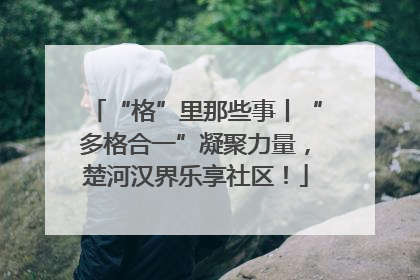 “格”里那些事丨“多格合一”凝聚力量，楚河汉界乐享社区！