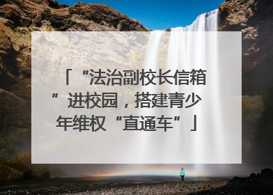 “法治副校长信箱”进校园，搭建青少年维权“直通车”