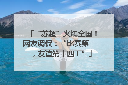 “苏超”火爆全国！网友调侃：“比赛第一，友谊第十四！”