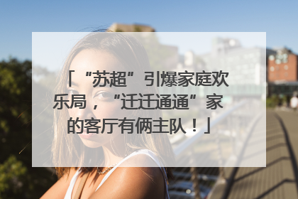 “苏超”引爆家庭欢乐局，“迁迁通通”家的客厅有俩主队！