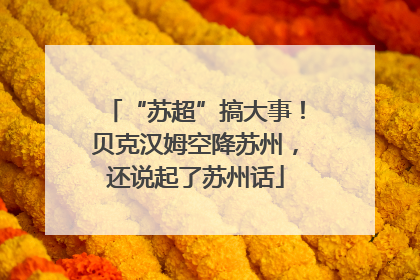 “苏超”搞大事！贝克汉姆空降苏州，还说起了苏州话