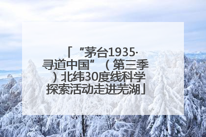“茅台1935·寻道中国”（第三季）北纬30度线科学探索活动走进芜湖
