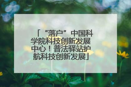 “落户”中国科学院科技创新发展中心！普法驿站护航科技创新发展