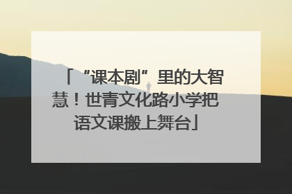 “课本剧”里的大智慧！世青文化路小学把语文课搬上舞台