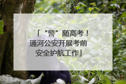 “警”随高考！通河公安开展考前安全护航工作