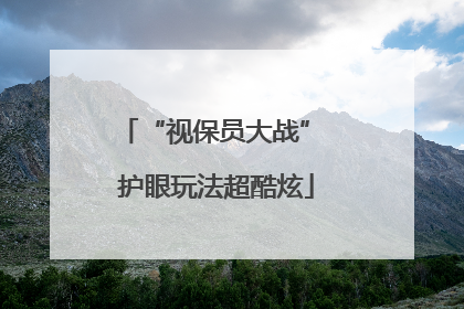 “视保员大战” 护眼玩法超酷炫