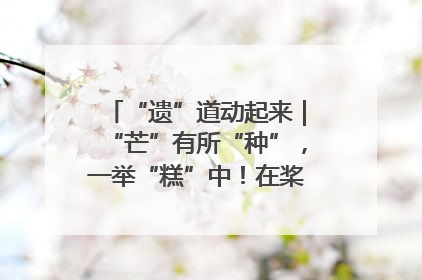 “遗”道动起来｜“芒”有所“种”，一举“糕”中！在桨影拳风里，邂逅最“动”人的风景！（内含报名信息）