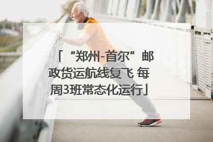 “郑州-首尔”邮政货运航线复飞 每周3班常态化运行